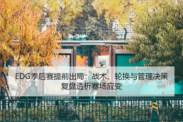EDG季后赛提前出局：战术、轮换与管理决策复盘透析赛场应变