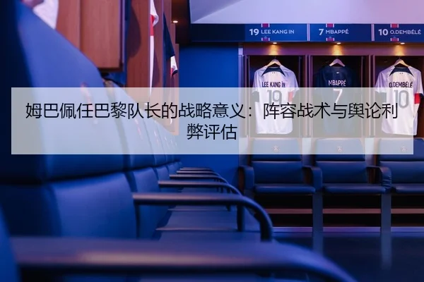 姆巴佩任巴黎队长的战略意义：阵容战术与舆论利弊评估